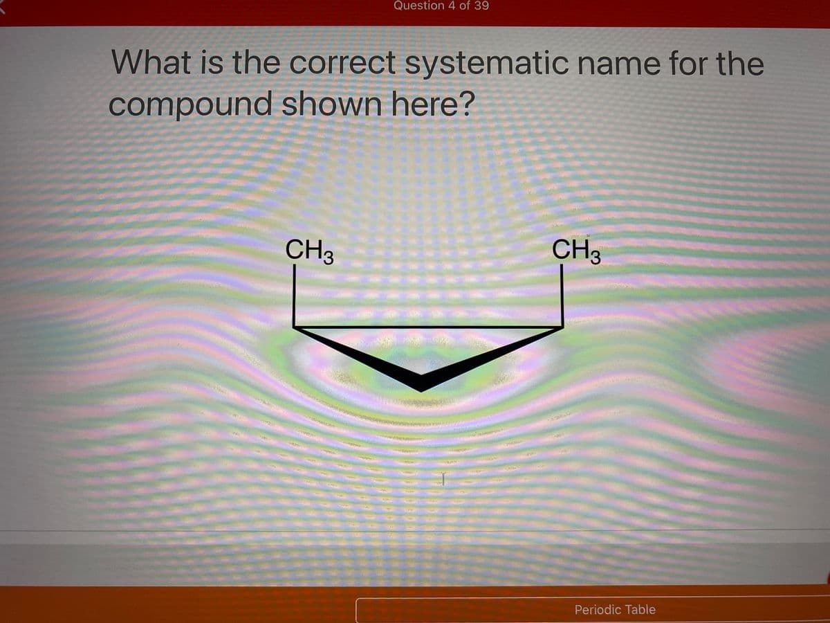 Question 4 of 39
What is the correct systematic name for the
compound shown here?
CH3
CH3
Periodic Table
