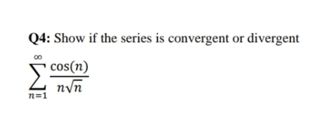 Q4: Show if the series is convergent or divergent
cos(n)
n√n
n=1