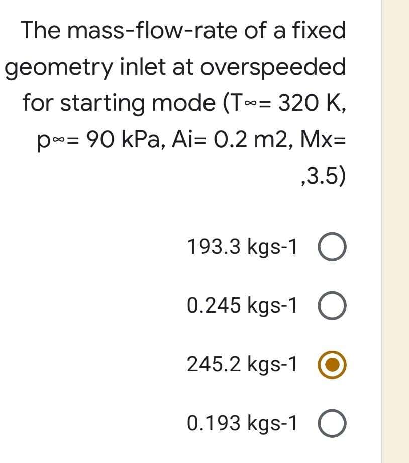 The mass-flow-rate of a fixed
geometry inlet at overspeeded
for starting mode (T~= 320 K,
p~= 90 kPa, Ai= 0.2 m2, Mx=
,3.5)
193.3 kgs-1 O
O O
0.245 kgs-1 O
245.2 kgs-1
0.193 kgs-1 O