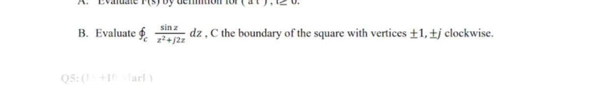 B. Evaluate z²+j2z
dz, C the boundary of the square with vertices +1, tj clockwise.
sin z
Q5: (15+10 Mark)