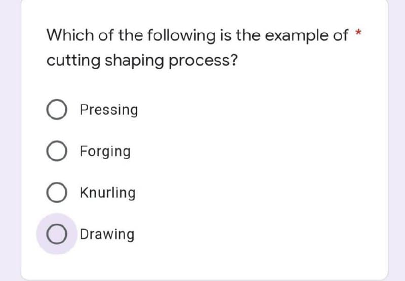Which of the following is the example of
cutting shaping process?
O Pressing
O Forging
O Knurling
O Drawing
