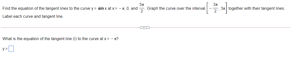 3n
Find the equation of the tangent lines to the curve y = sin x at x = - T, 0, and
Graph the curve over the interval
2
, 3n together with their tangent lines.
2
Label each curve and tangent line.
What is the equation of the tangent line (I) to the curve at x = - n?
y =D
