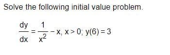 Solve the following initial value problem.
dy
1
- X, x > 0; y(6) = 3
dx x2
