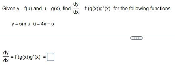dy
Given y = f(u) and u = g(x), find
= f'(g(x))g'(x) for the following functions.
dx
y = sin u, u = 4x - 5
...
dy
= f'(g(x))g'(x) =
dx
