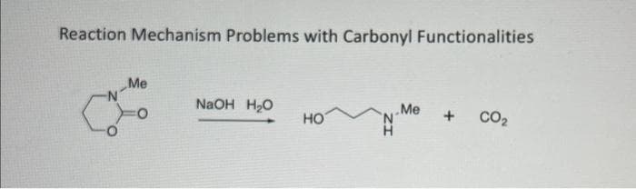 Reaction Mechanism Problems with Carbonyl Functionalities
Me
NaOH H₂O
HO
'N
H
Me
+ CO₂