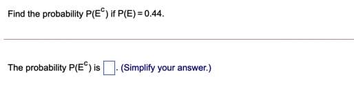 Find the probability P(E®) if P(E) = 0.44.
The probability P(E°) is
(Simplify your answer.)
