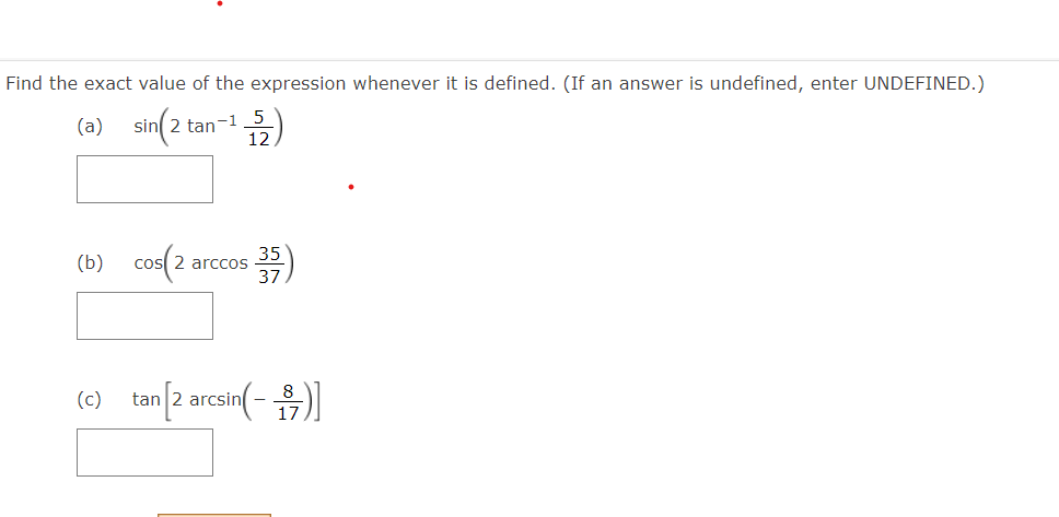 Find the exact value of the expression whenever it is defined. (If an answer is undefined, enter UNDEFINED.)
5
sin( 2 tan-15)
(a)
cos(2
(b)
2 arccos
37
an[2 arcsin(-)
(c)
