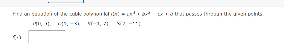 Find an equation of the cubic polynomial f(x) = ax3 + bx2 + cx + d that passes through the given points.
Р(о, 5), Q(1, -3),
R(-1, 7), S(2, –11)
f(x) =
