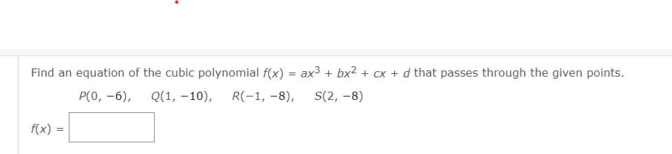 Find an equation of the cubic polynomial f(x) = ax3 + bx2 + cx + d that passes through the given points.
Р(0, -6),
Q(1, -10),
R(-1, -8),
S(2, -8)
f(x) =
