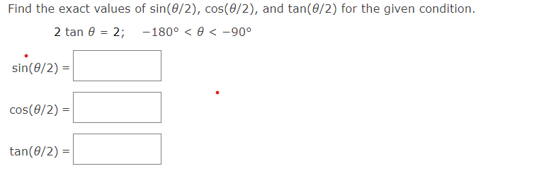 Find the exact values of sin(0/2), cos(0/2), and tan(0/2) for the given condition.
2 tan 0 = 2;
-180° < 0 < -90°
sin(0/2) =
cos(0/2) =
tan(0/2) =
