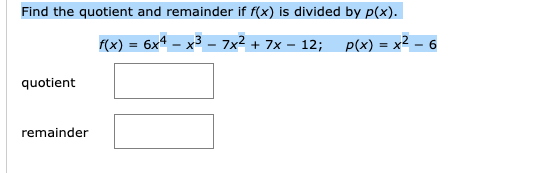 Find the quotient and remainder if f(x) is divided by p(x).
F(x) = 6x4
– 7x² + 7x – 12; P(x) = x² – 6
quotient
remainder
