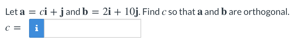 Let a =
ci + j and b = 2i + 10j. Find c so that a and b are orthogonal.
C =
