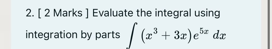 2. [ 2 Marks ] Evaluate the integral using
=/ (x³ + 3x)e5x dx
integration by parts