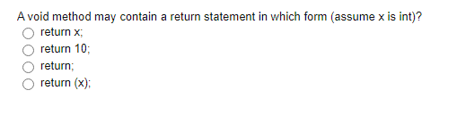 A void method may contain a return statement in which form (assume x is int)?
return x;
return 10;
return;
return (x);
