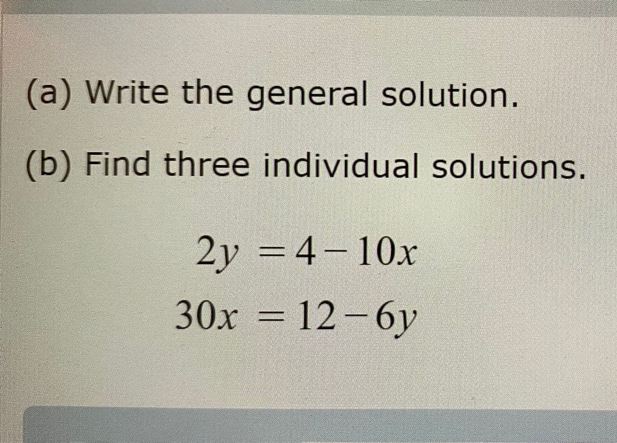 (a) Write the general solution.
(b) Find three individual solutions.
2y =4-10x
30x = 12 – 6y
