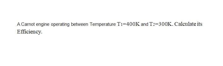 A Carnot engine operating between Temperature T1=400K and T2=300K. Calculate its
Efficiency.
