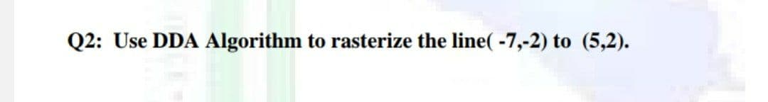 Q2: Use DDA Algorithm to rasterize the line(-7,-2) to (5,2).