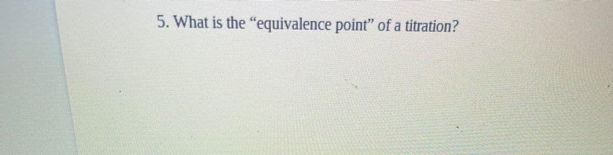 5. What is the "equivalence point" of a titration?
