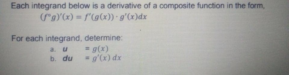 Each integrand below is a derivative of a composite function in the form,
(f°g)'(x) = f'(g(x)) g'(x)dx
%3D
For each integrand, determine:
= g(x)
= g'(x) dx
%3D
a. u
b. du
%3D
