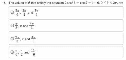 15. The values of 0 that satisfy the equation 2 cos?0 + cos 0 -1=0,0 S0 < 2m, are
57 37
and
6 2
6.
57
T and
3
3
27
T and
3
3
11T
and
6.
6' 2
