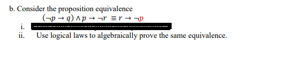 Consider the proposition equivalence
(¬p → q) ^p → ¬r =r → ¬p
i.
Use logical laws to algebraically prove the same equivalence.
ii.
