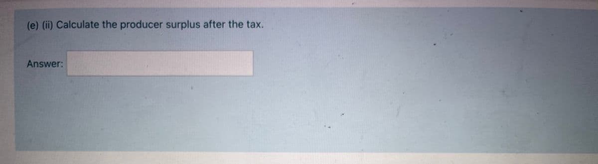 (e) (ii) Calculate the producer surplus after the tax.
Answer:

