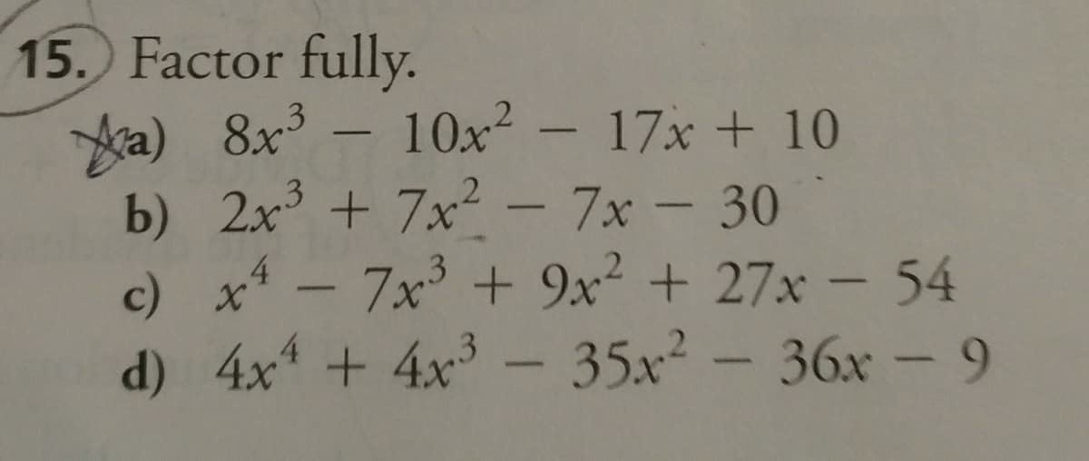 15. Factor fully.
a) 8x3
b) 2x + 7x - 7x - 30
c) x - 7x + 9x² + 27x - 54
d) 4x + 4x - 35x² - 36x -9
10x2 - 17x + 10
