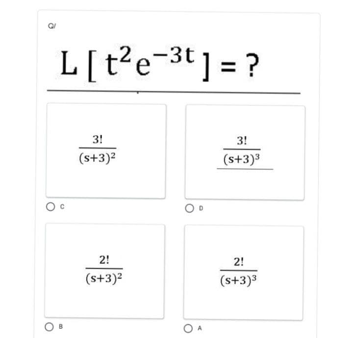 L[ t?e-3t] = ?
3!
3!
(s+3)2
(s+3)3
2!
2!
(s+3)?
(s+3)3
B
