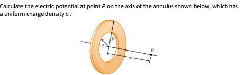 Calculate the electric potential at point P on the axis of the annulus shown below, which has
a uniform charge density o.
