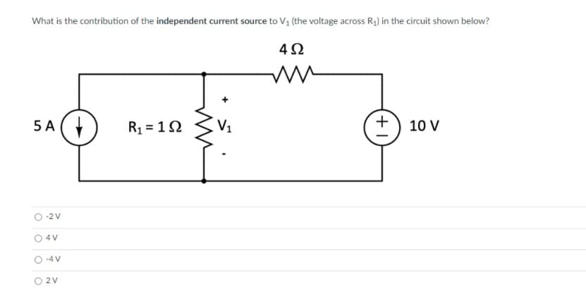 What is the contribution of the independent current source to V1 (the voltage across R1) in the circuit shown below?
4Ω
5 A (Y
R1 = 12
V1
+
10 V
O -2V
4 V
O -4 V
O 2V
