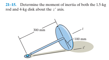 21-15. Determine the moment of inertia of both the 1.5-kg
rod and 4-kg disk about the z' axis.
300 mm
100 mm
