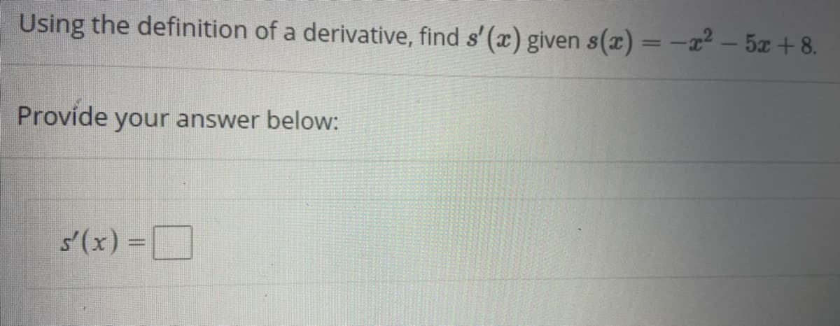 Using the definition of a derivative, find s' (x) given s(z) = -r² – 5z +8.
Provide your answer below:
s'(x) =
D
