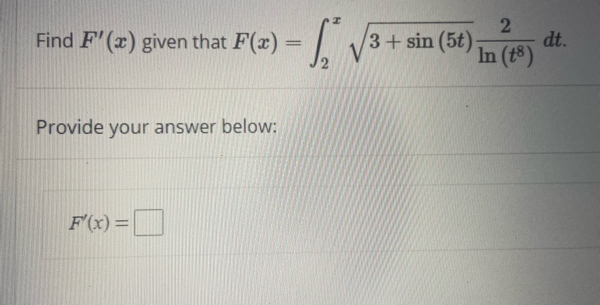 Find F' (x) given that F(x)
3+sin (5t)
dt.
In (t8)
Provide your answer below:
F(x) =
