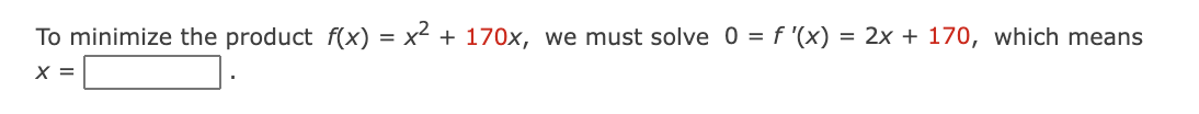 To minimize the product f(x)
x + 170x, we must solve 0 = f '(x) = 2x + 170, which means
X =
