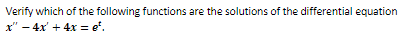 Verify which of the following functions are the solutions of the differential equation
x" - 4x + 4x = e².
