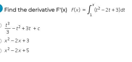 Find the derivative F'(x) F(x) = (t2 – 2t +3)dt
1.
-t2 +3t + c
3
О x2-2х +3
O x2 - 2x +5
