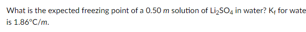 What is the expected freezing point of a 0.50 m solution of LizSO4 in water? Kf for wate
is 1.86°C/m.
