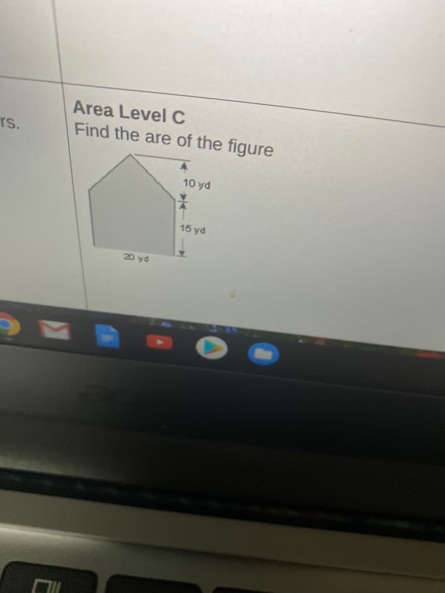 Area Level C
rs.
Find the are of the figure
10 yd
15 yd
20 yd
