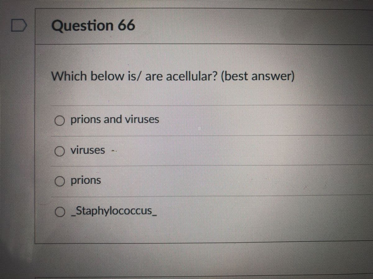 Question 66
Which below is/ are acellular? (best answer)
O prions and viruses
Viruses
O prions
O Staphylococcus_
