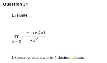 Question 31
Evaluate:
1- cos(x)
lim
X+0
3x2
Express your answer in 4 decimal places.
