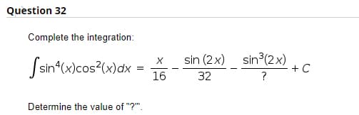 Question 32
Complete the integration:
Ssin"(x)cos?(x)ax =
sin (2x) sin3(2x)
+C
16
32
?
Determine the value of "?".
