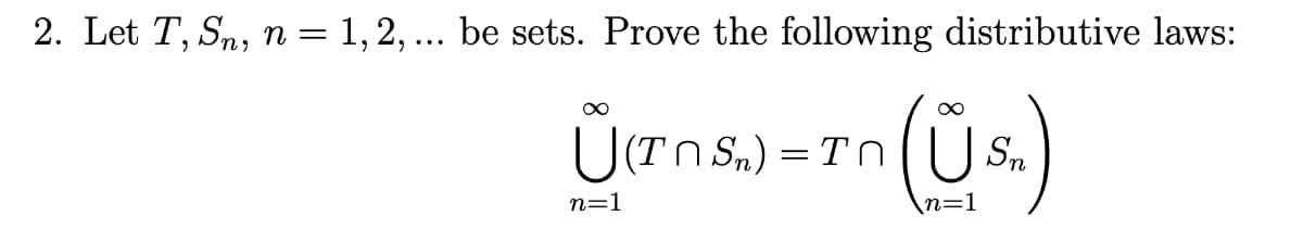 2. Let T, Sn, n = 1,2, ... be sets. Prove the following distributive laws:
U(Tn S,) = Tn
(US.
n=1
\n=1
