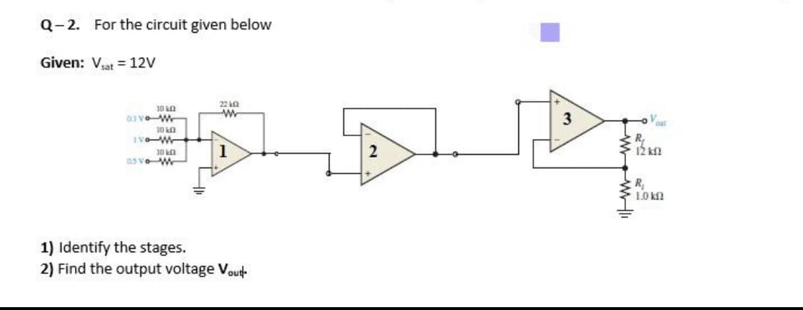 Q-2. For the circuit given below
Given: Vat = 12V
22 k
30 LO
10 Ln
1
2
as vow
R
1.0 kf2
1) Identify the stages.
2) Find the output voltage Vout-
