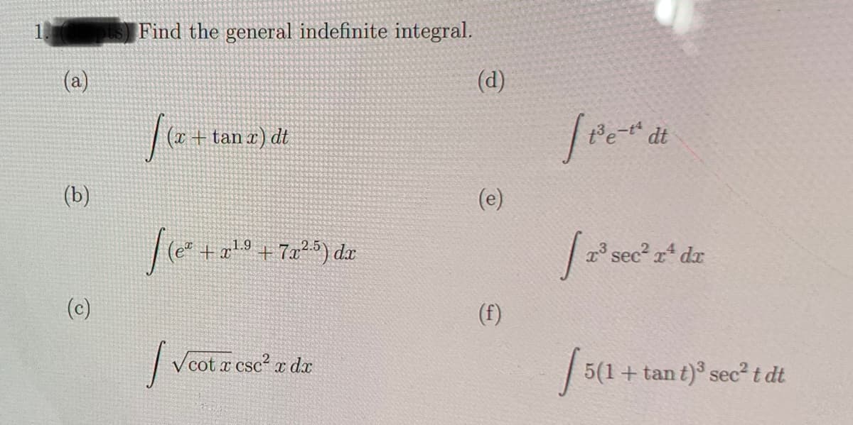 a
(b)
(c)
Find the general indefinite integral.
f(x+tan
(x + tan x) dt
f(e²
fret +2²0 +
√ √cot a cse² x da
+ 7x².5) dx
(d)
(e)
e-t² dt
[r³ sec² zª dr
[5(1
5(1 + tant)³ sec² t dt