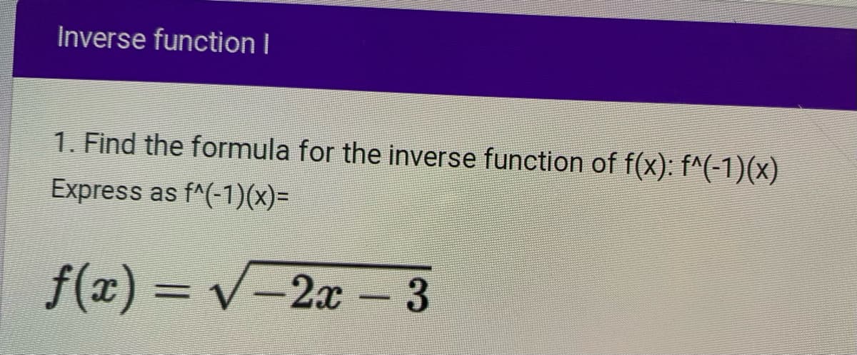 Inverse function I
1. Find the formula for the inverse function of f(x): f^(-1)(x)
Express as f^(-1)(x)=
f(x) = √−2x − 3
-