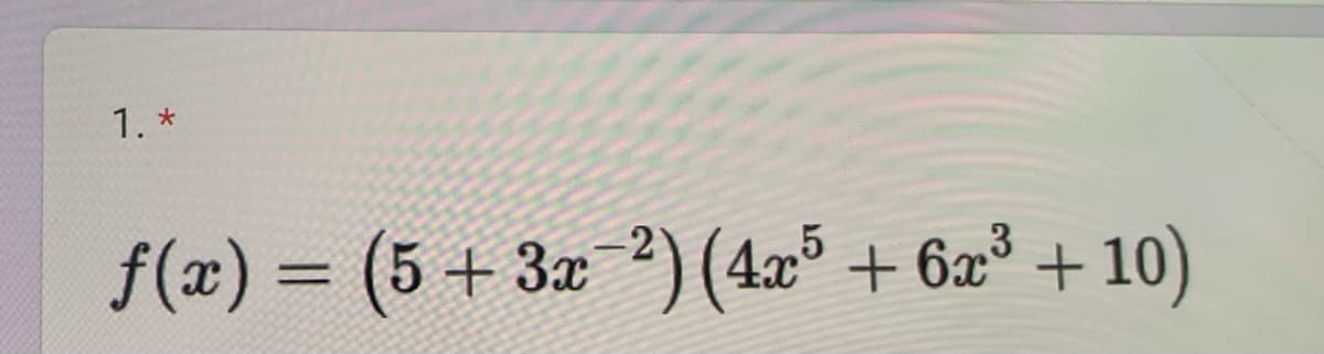 1. *
ƒ(x) = (5 + 3x¯²) (4x5 + 6x³ + 10)