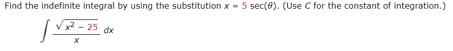 Find the indefinite integral by using the substitution x = 5 sec(0). (Use C for the constant of integration.)
x2 - 25 dx
