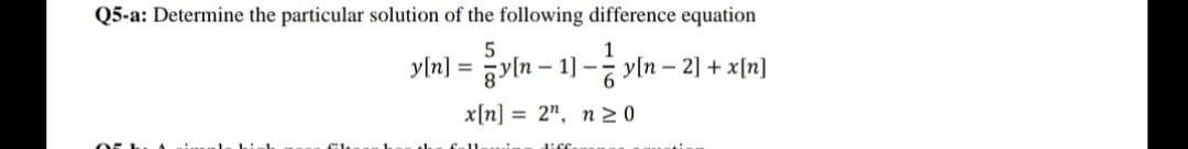 Q5-a: Determine the particular solution of the following difference equation
yln] = yln – 1] - yln – 2] + x[n]
x[n] = 2", n 20
