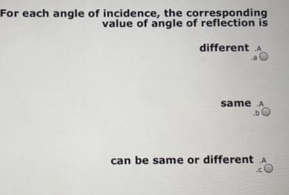 For each angle of incidence, the corresponding
value of angle of reflection is
different A
same A
.b!
can be same or different A
