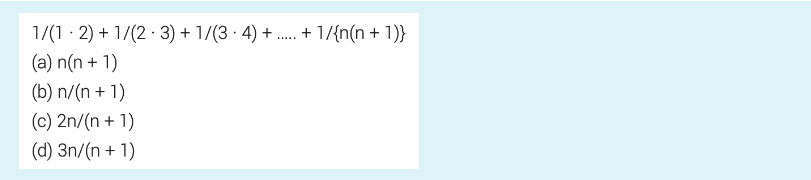 1/(1-2) + 1/(23) + 1/(3 · 4)+..... + 1/{n(n + 1)}
(a) n(n+1)
(b) n/(n+1)
(c) 2n/(n + 1)
(d) 3n/(n + 1)